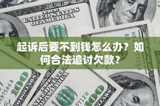 武汉起诉后要不到钱怎么办？如何合法追讨欠款？