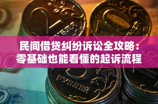 武汉民间借贷纠纷诉讼全攻略：零基础也能看懂的起诉流程与证据整理指南