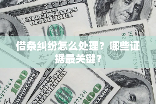 武汉借条纠纷怎么处理？哪些证据最关键？