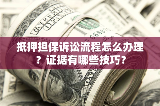 武汉抵押担保诉讼流程怎么办理？证据有哪些技巧？