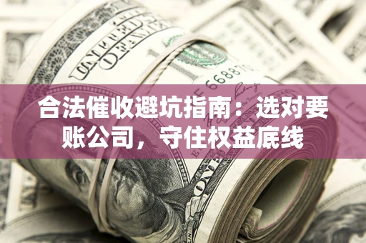 武汉合法催收避坑指南：选对要账公司，守住权益底线