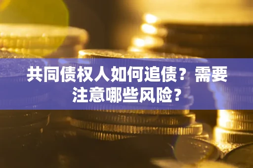 武汉共同债权人如何追债？需要注意哪些风险？