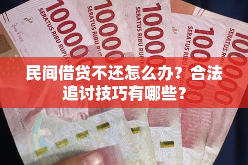 武汉民间借贷不还怎么办？合法追讨技巧有哪些？