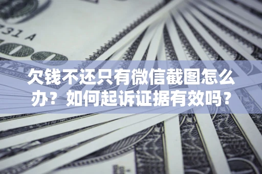 武汉欠钱不还只有微信截图怎么办？如何起诉证据有效吗？