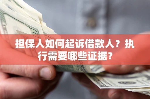 武汉担保人如何起诉借款人？执行需要哪些证据？