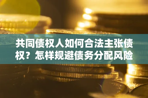 武汉共同债权人如何合法主张债权？怎样规避债务分配风险？