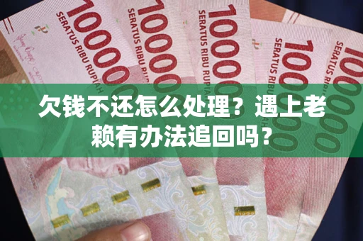 武汉欠钱不还怎么处理？遇上老赖有办法追回吗？