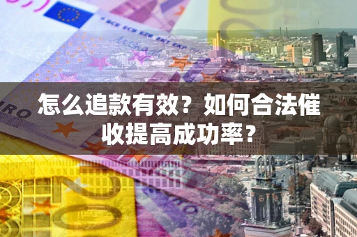 武汉怎么追款有效？如何合法催收提高成功率？