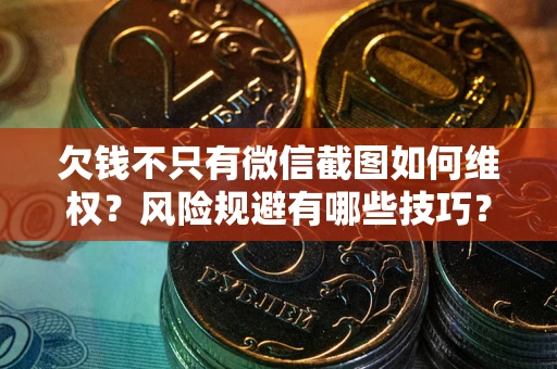 武汉欠钱不只有微信截图如何维权？风险规避有哪些技巧？