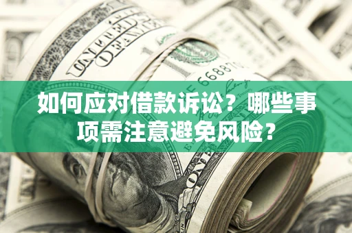 武汉如何应对借款诉讼？哪些事项需注意避免风险？