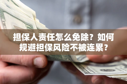武汉担保人责任怎么免除？如何规避担保风险不被连累？
