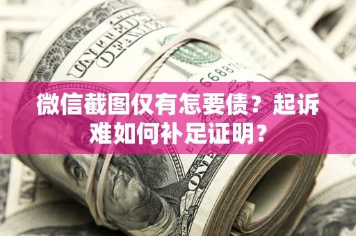 武汉微信截图仅有怎要债？起诉难如何补足证明？