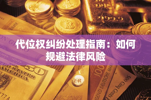 武汉代位权纠纷处理指南:如何规避法律风险 武汉代位权纠纷处理指南:如何规避法律风险