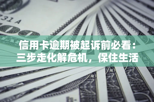 武汉信用卡逾期被起诉前必看：三步走化解危机，保住生活尊严