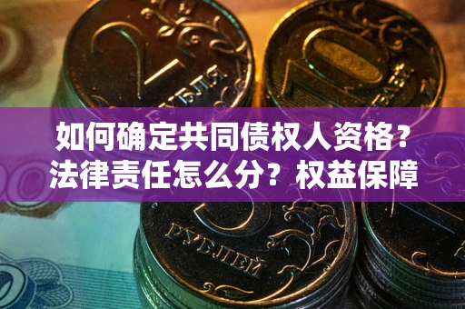 武汉如何确定共同债权人资格？法律责任怎么分？权益保障技巧揭秘！