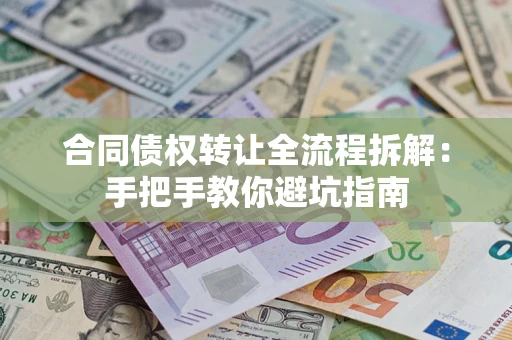 武汉合同债权转让全流程拆解：手把手教你避坑指南