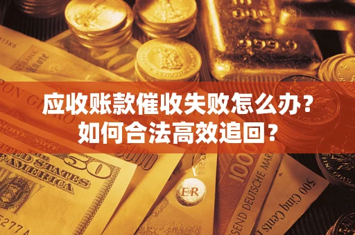 武汉应收账款催收失败怎么办？如何合法高效追回？