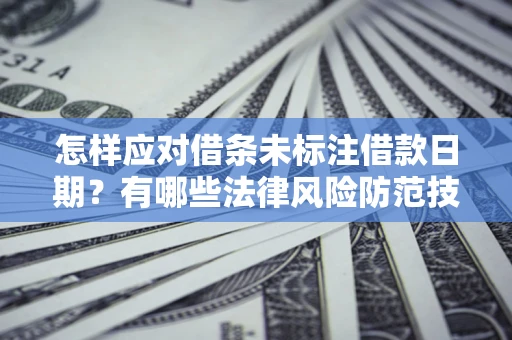 武汉怎样应对借条未标注借款日期？有哪些法律风险防范技巧？