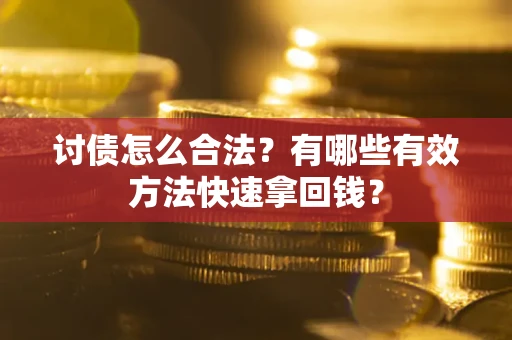 武汉讨债怎么合法？有哪些有效方法快速拿回钱？