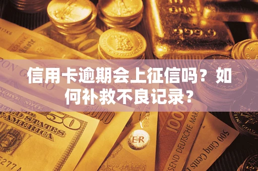 武汉信用卡逾期会上征信吗？如何补救不良记录？