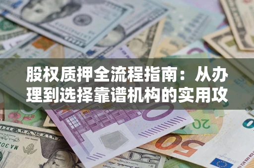 武汉股权质押全流程指南：从办理到选择靠谱机构的实用攻略