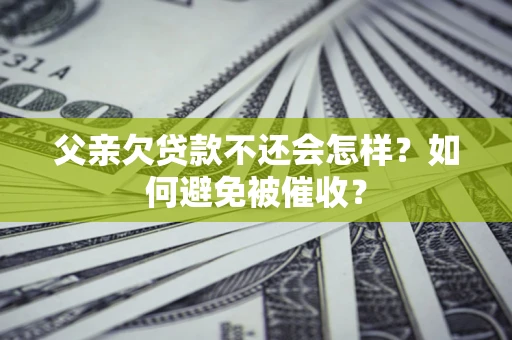 武汉父亲欠贷款不还会怎样？如何避免被催收？