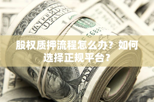 武汉股权质押流程怎么办？如何选择正规平台？
