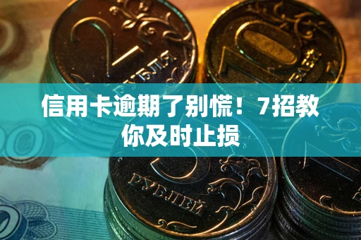 武汉信用卡逾期了别慌！7招教你及时止损