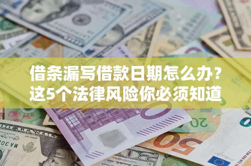 武汉借条漏写借款日期怎么办？这5个法律风险你必须知道