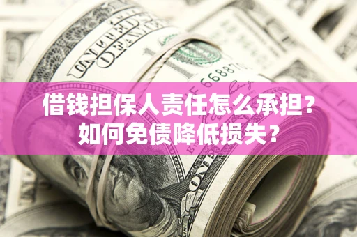 武汉借钱担保人责任怎么承担？如何免债降低损失？