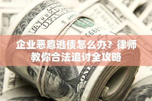 武汉企业恶意逃债怎么办？律师教你合法追讨全攻略