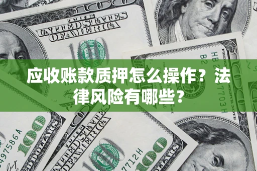 武汉应收账款质押怎么操作？法律风险有哪些？