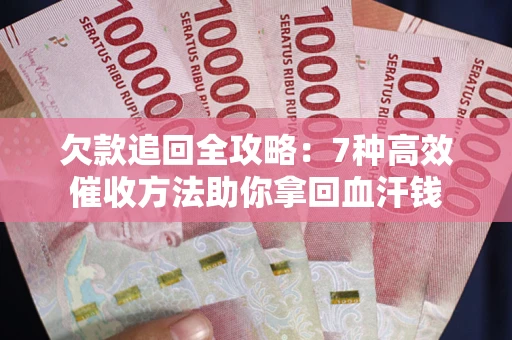 武汉欠款追回全攻略：7种高效催收方法助你拿回血汗钱