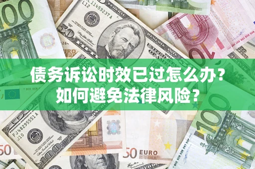 武汉债务诉讼时效已过怎么办？如何避免法律风险？