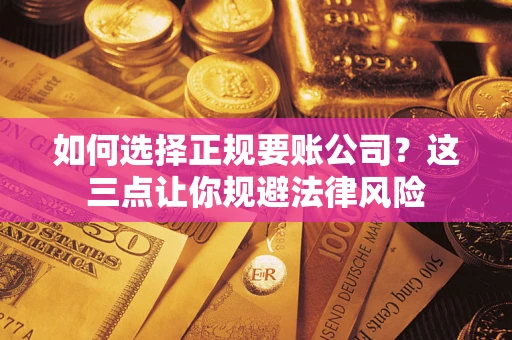 武汉如何选择正规要账公司？这三点让你规避法律风险