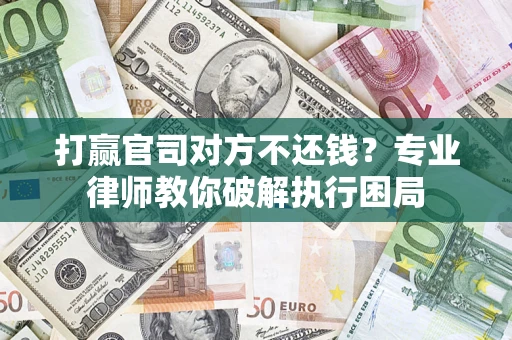 武汉打赢官司对方不还钱？专业律师教你破解执行困局