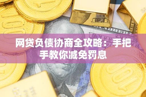 武汉网贷负债协商全攻略：手把手教你减免罚息