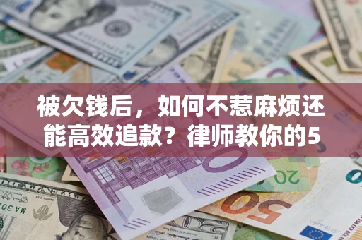 武汉被欠钱后，如何不惹麻烦还能高效追款？律师教你的5步合法讨债法