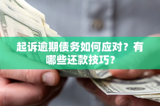 武汉起诉逾期债务如何应对？有哪些还款技巧？