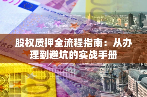 武汉股权质押全流程指南：从办理到避坑的实战手册