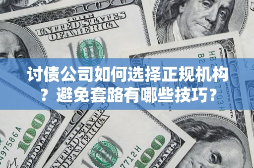 武汉讨债公司如何选择正规机构？避免套路有哪些技巧？