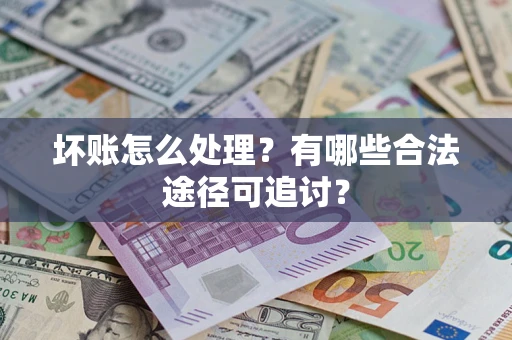 武汉坏账怎么处理？有哪些合法途径可追讨？