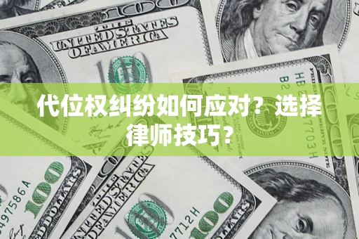 武汉代位权纠纷如何应对？选择律师技巧？