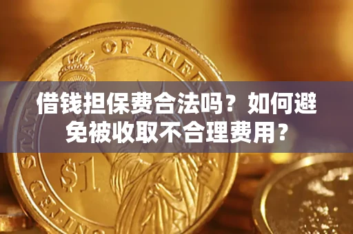 武汉借钱担保费合法吗？如何避免被收取不合理费用？