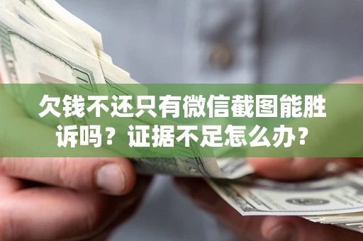 武汉欠钱不还只有微信截图能胜诉吗？证据不足怎么办？