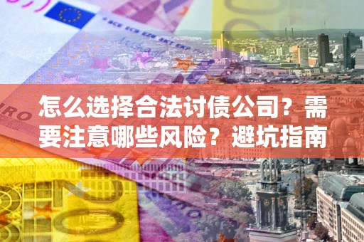 武汉怎么选择合法讨债公司？需要注意哪些风险？避坑指南来了！