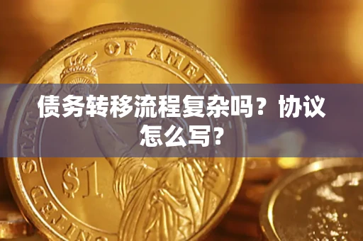 武汉债务转移流程复杂吗？协议怎么写？