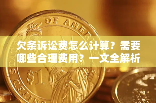 武汉欠条诉讼费怎么计算？需要哪些合理费用？一文全解析