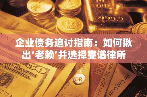 武汉企业债务追讨指南：如何揪出‘老赖’并选择靠谱律所