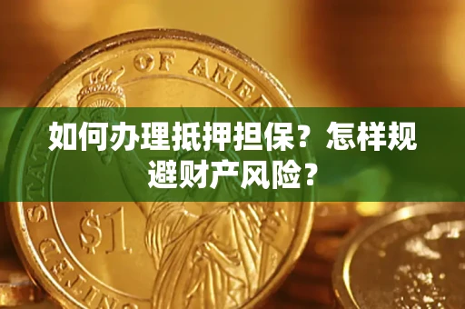 武汉如何办理抵押担保？怎样规避财产风险？